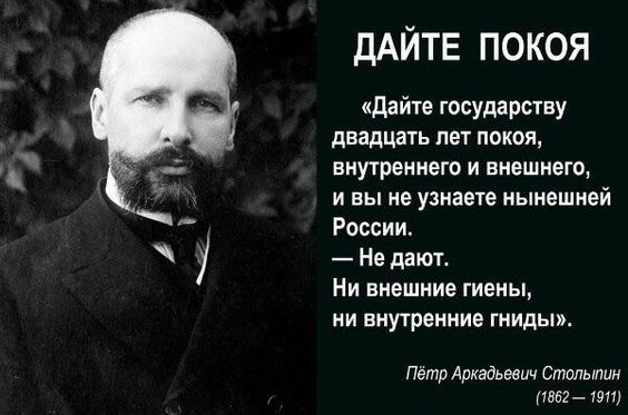 ДАЙТЕ ПОКОЯ Дайте государству двадцать пет покоя внутреннего и внешнего и вы не узнаете нынешней России Не даютт Ни внешние гиены НИ внутренние ГНИДЫ Пётр Аркадьевич Столыпин 11552 1911