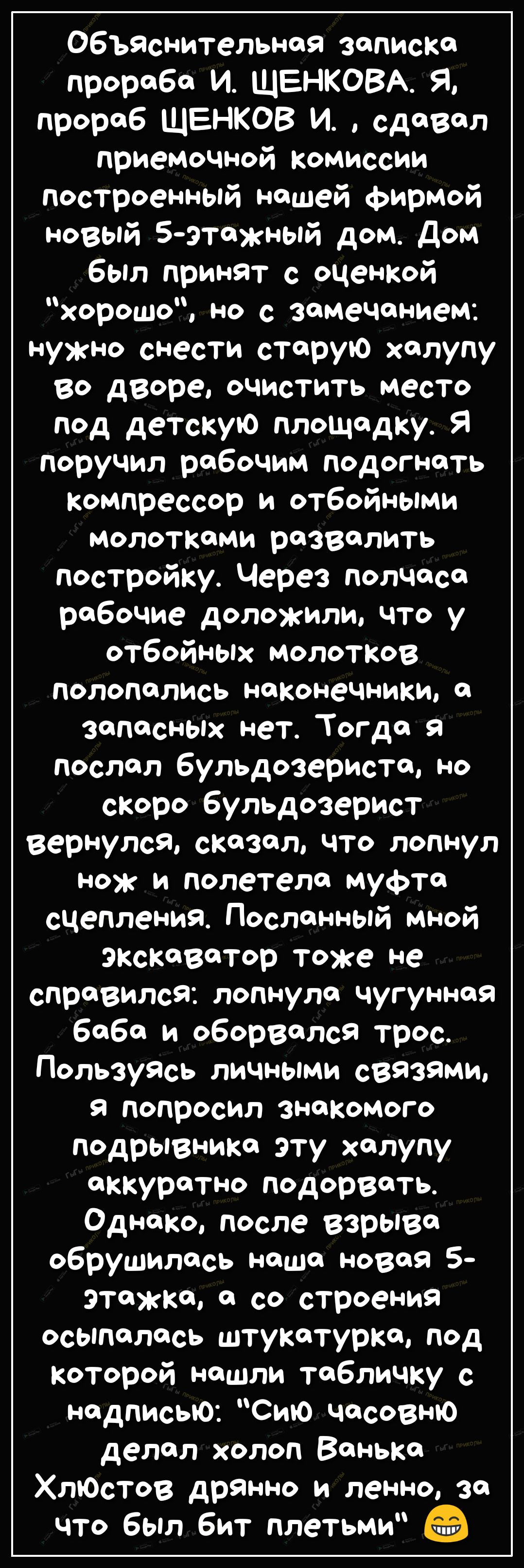 ОбьЯснительнаа записка прораба И ЩЕНКОВА Я прораб ЩЕНКОВ И сдавал приемочной комиссии построенный нашей фирмой новый 5этажНЫй дом Дом был принят с оценкой хорошо но с замечанием нужно снести старую халупу во дворе очистить место под детскую площадку Я поручил рабочим подогнать Компрессор и отбойными молотками развалить постройку Через полчаса рабочие доложили что у отбойньпх молотков полопались на