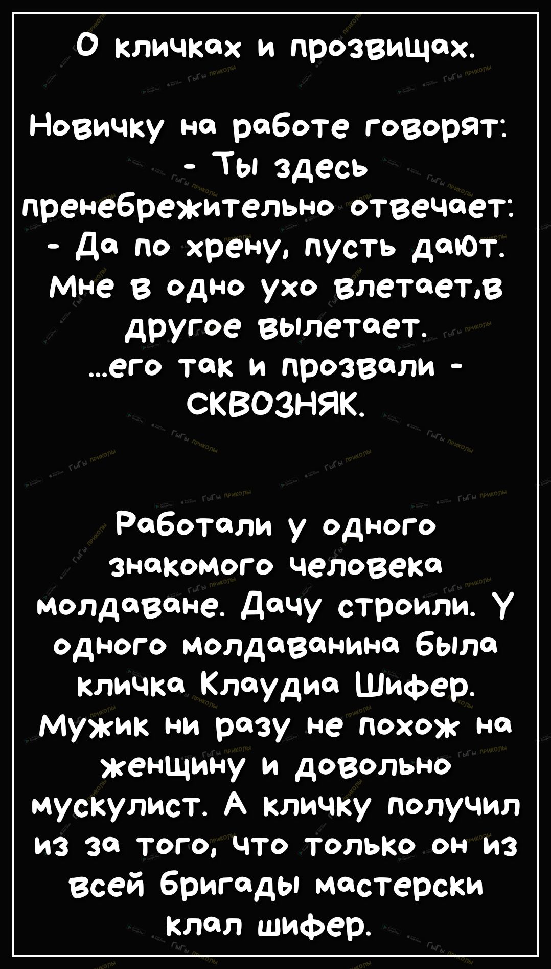 О кличкех и прозвищах Новичку на работе говорят Ты здесь пренебрежительно отвечает д по хрену пусть дтОт Мне в одно ухо влетаетв другое вылетает его так и прозвали СКВОЗНЯК Работали у одного знакомого человека молдаване Дачу строили у одного молдаванино было кличка Клаудиа Шифер Мужик ни разу не похож на женщину и довольно мускулист А кличку получил из за того что только он из Всей бригады мастерс