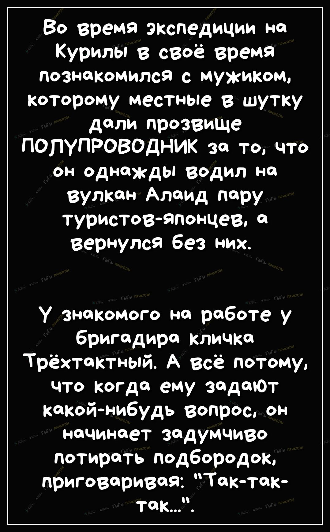 Во время экспедиции на Курилы в своё время познакомился с мужиком которому местные в шутку дали прозвище ПОЛУПРОВОДНИК за то что он однажды водил на вулкан Алаид пару туристовяпонцев а вернулся без них у знакомого на работе у бригадира кличка Трёхтактный А всё потому что когда ему задают какойнибудь вопрос он начинает задумчиво потирать подбородок приговаривая Тактак ТФК