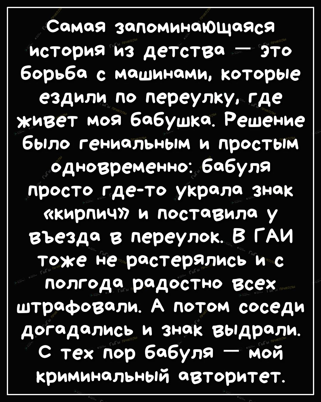 Самая запоминающаяся история из детства _ это борьба с машинами которые ездили по переулку где живет моя бабушка Решение было гениальным и простым одновременно бабуля просто ГДСТО украла знак кирпич и поставила у въезда в переулок В ГАИ тоже не растерялись и с полгода радостно всех штрафовали А потом соседи догадались и знак вьпдрали С тех пор бабуля мой криминальный авторитет