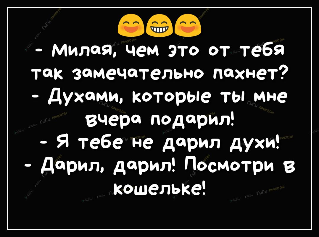63 Милая чем это от тебя так замечательно пахнет духами каторые ты мне вчера подарил Я тебе не дарил духи Дария дарил Посмотри в кошельке