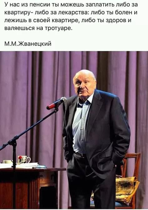 У нас из пенсии ты можешь заплатить либо за квартиру либо за лекарства либо ты болен и лежишь в своей квартире либо ты здоров и вапяешься на тротуаре ММЖванецкий
