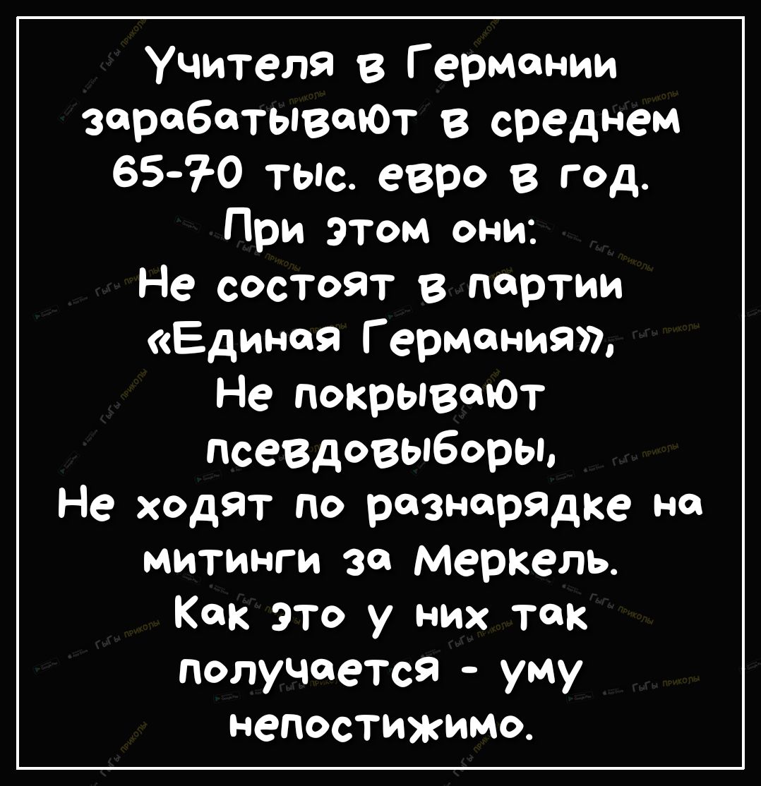 Учителя в Германии зарабатывают в среднем 6570 тыс евро в год При этом они Не состоят в партии Единая Г ермания Не покрывалот псевдовыборы Не хадЯТ по разнарядке на митинги за Меркель Как это у них так получается уму непостижимо