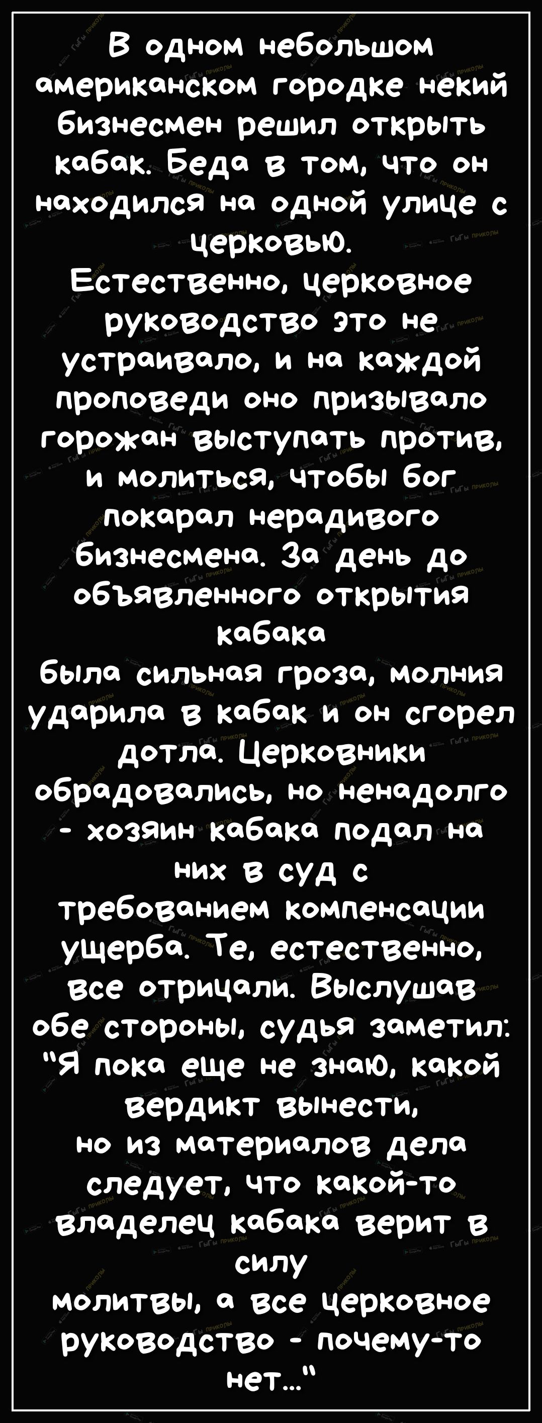 В одном небольшом американском городке некий бизнесмен решил открыть кабак Беда в том что он находился на одной улице с церковью Естественно церковное РУКОВОДСТВО это не устраивало и на каждой проповеди оно призывало горожН выступать против и молиться чтобы бог покарал нерадивого бизнесмена За день до объявленного открытия кабака была сильная гроза молния ударила в кабак и он сгорел дотла Церковни