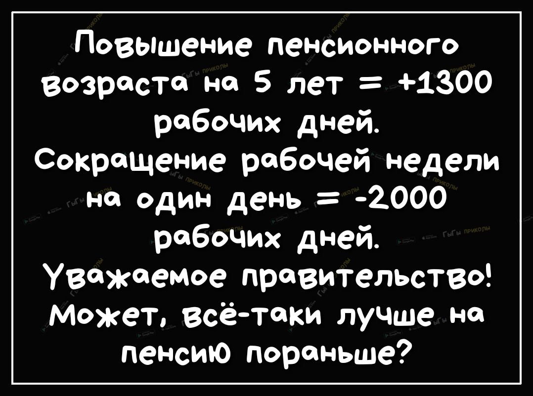 Повышение пенсионного Возраста но 5 лет 1300 рабочих дней Сокращение рабочей Недели но один день 2000 рабочих дней уважаемое правительство может всётаки лучше пенсию пораньше