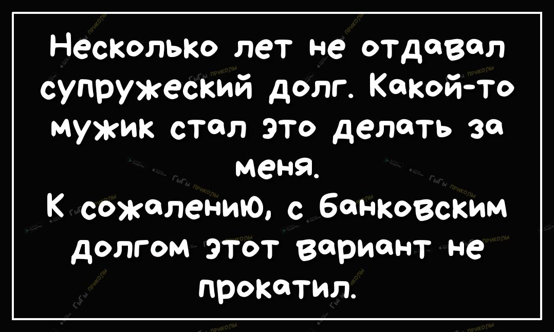 Несколько лет не отдавал супружеский долг Какой то мужик стал это делать во меня к сожалению с банковским долгом этот вариант не прокатил