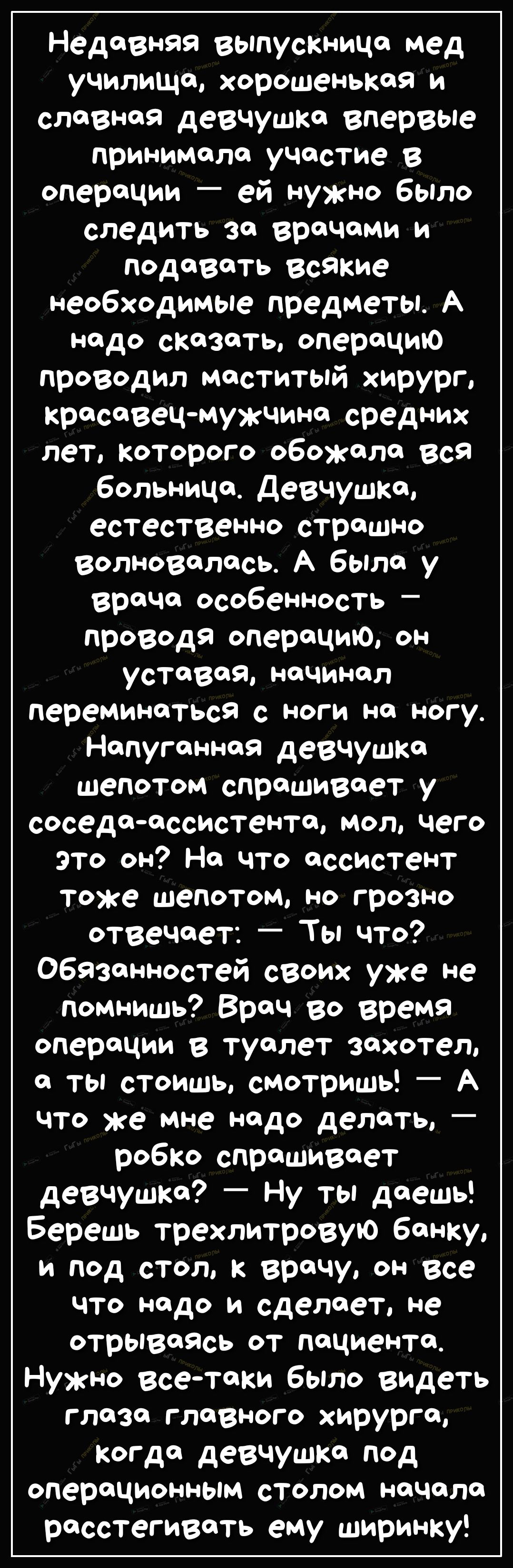 Недавняя выпускница мед училища хорошенькая и славная девчушка впервые принимало участие в операции ей нужно было следить за врачами и подавать всякие необходимые предметы А надо сказать операцию проводил маститый хирург красавецмужчина средних лет Которого обожала вся больница Девчушка естественно страшно волновалась А было у врача особенность _ проводя операцию он уставов начинал переминоться с 