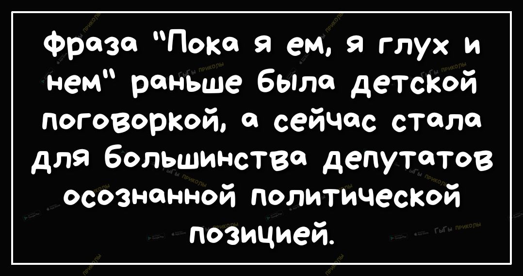 фраза Пока я ем я глух и нем раньше было детской поговоркой сейчас стало для большинства депутатов осознанной политичеСКОй позицией