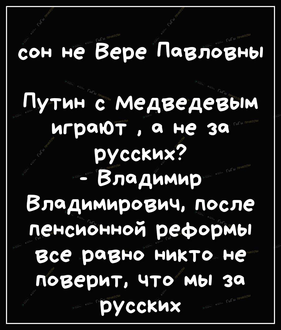 сон не Вере Павловны Путин с Медведевым игроюТ о не за русских Владимир Владимирович после пенсионной реформы Все равно никто не поверит что мы за русских