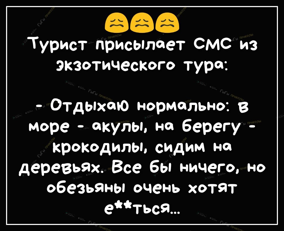 Турист присылает смс из экзотические тура Отдьпхто нормально в море акулы на берегу крокодилы сидим на деревьях Все бы ничего но обезьяны очень хотят етьс9
