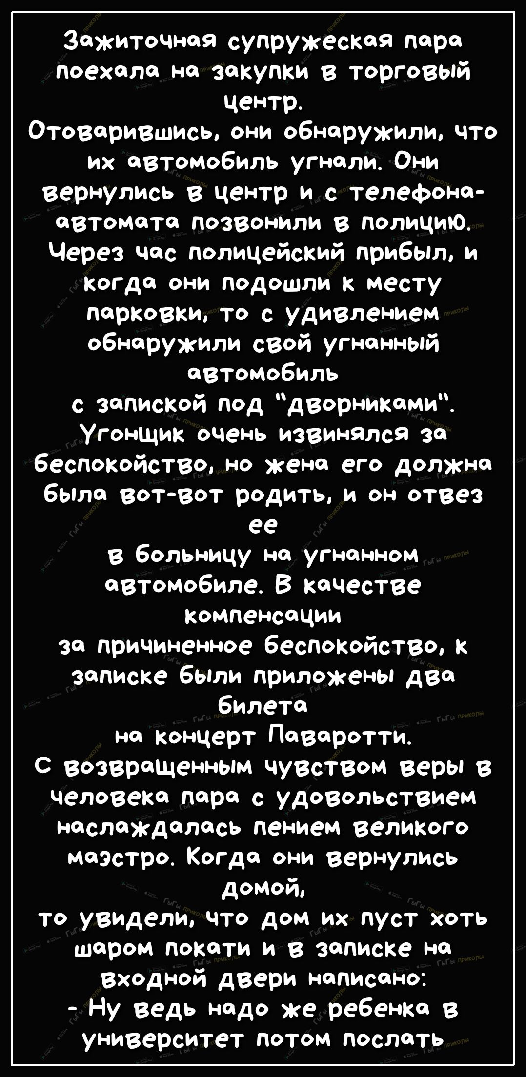 Зажиточная супружеская пара поехала на закупки в торговый центр Отоварившись они обнаружили что их автомобиль угнали Они вернулись в центр и с телефона автомата позвонили в полицию Через час полицейский прибыл и когда они подошли к месту парковки то с удивлением обнаружили свой угнанный автомобиль с запиской под дворниками Угонщик очень извинялся за беспокойство но жена его должна была вот вот род