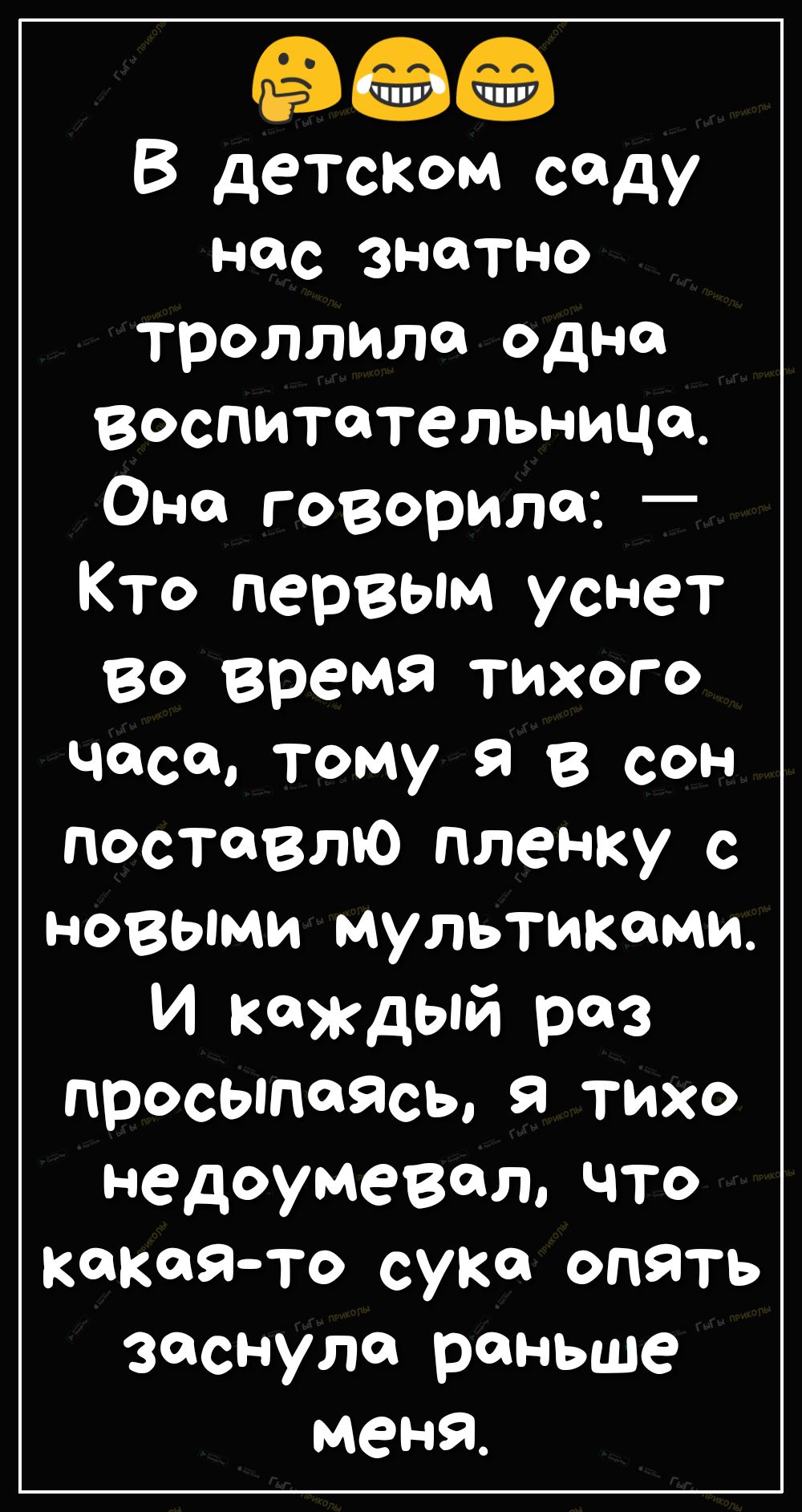 В детском саду нас знатно троллила одно воспитательница Она говорила _ Кто первым уснет во время тихого часа тому я в сон поставлю пленку с новыми мультиками И каждый раз просьппаЯсь Я тихо недоумевалчто какаято сука опять заснула раньше меня