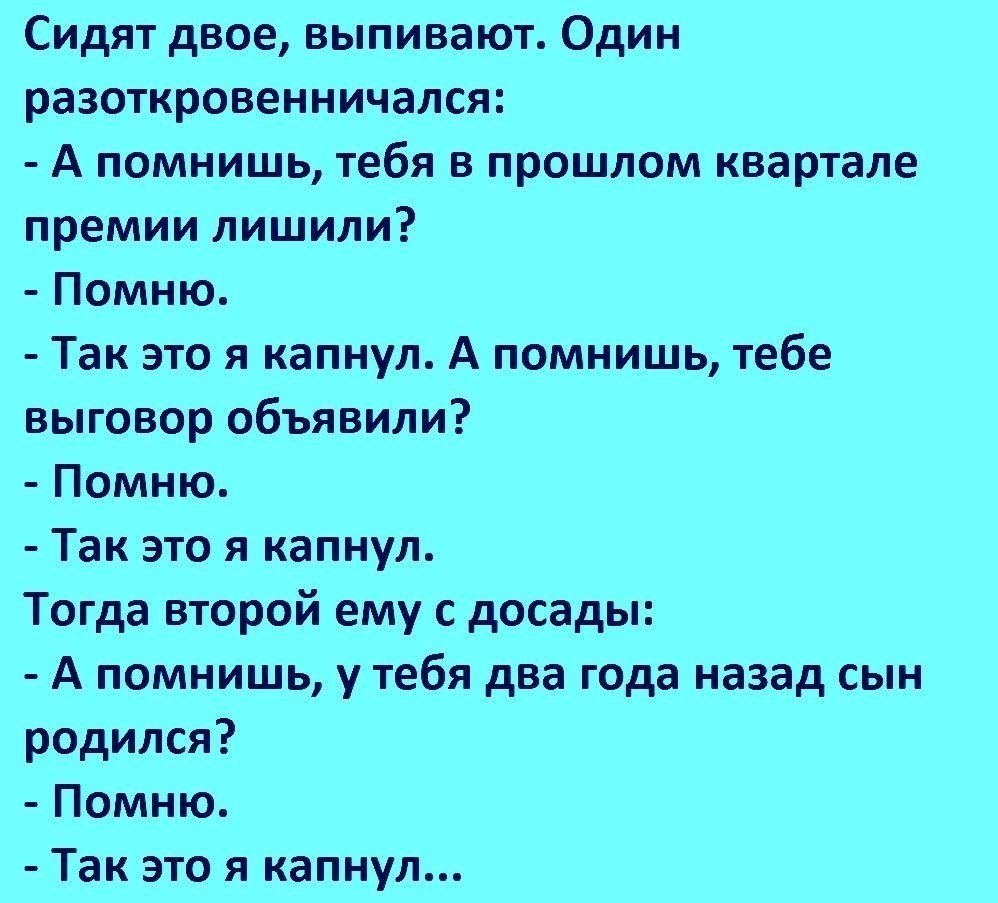 Сидят двое выпивают Один разоткровенничался А помнишь тебя в прошлом квартале премии лишили Помню Так это я капнул А помнишь тебе выговор объявили Помню Так это я капнул Тогда второй ему с досады А помнишь у тебя два года назад сын родился Помню Так это я капнул