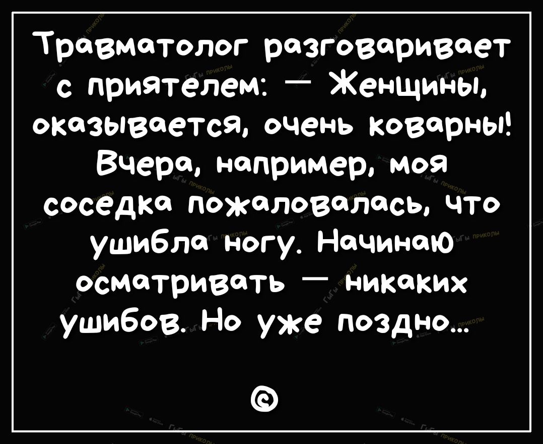 Травматолог разговаривает с приятелем Женщины оказывается очень коварны Вчера например моя соседка пожаловалась что ушибла ногу Начинаю осматривать никаких ушибов Но уже поздно