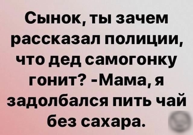 Сынок ты зачем рассказал полиции что дед самогонку гонит Мама я задолбался пить чай без сахара