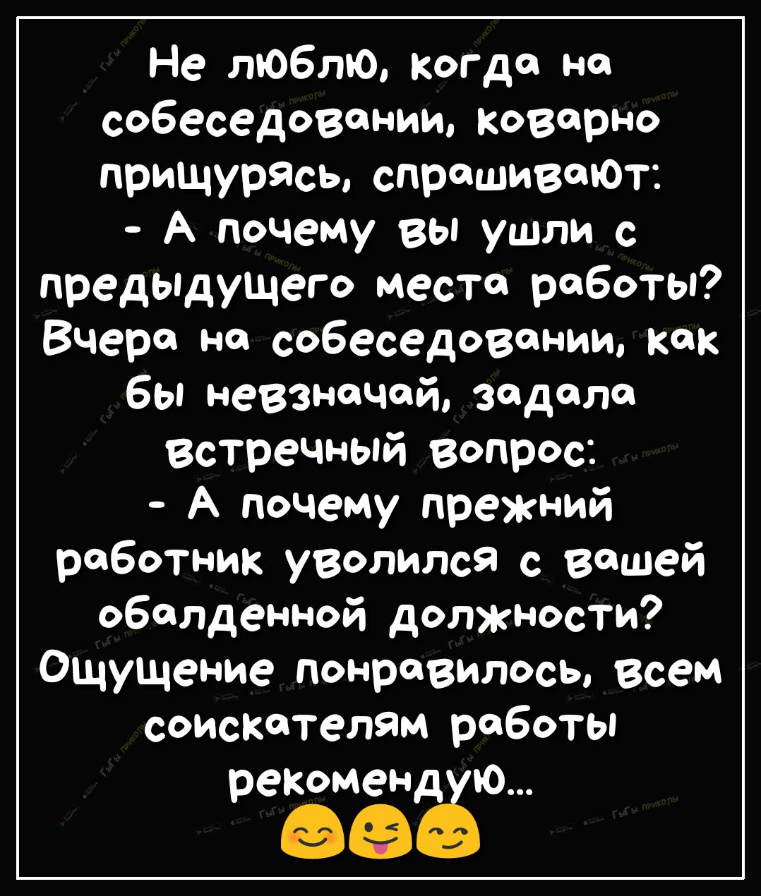 Не люблю когда на собеседовании коварно прищурЯсы спрашиваюТ А почему вы ушли с предыдущего место роботы Вчера на собеседовании как бы невзначай задала Встречный вопрос А почему прежний работник уволился с вашей обалденной должности Ощущение понравилось всем соискателям роботы рекомсенат