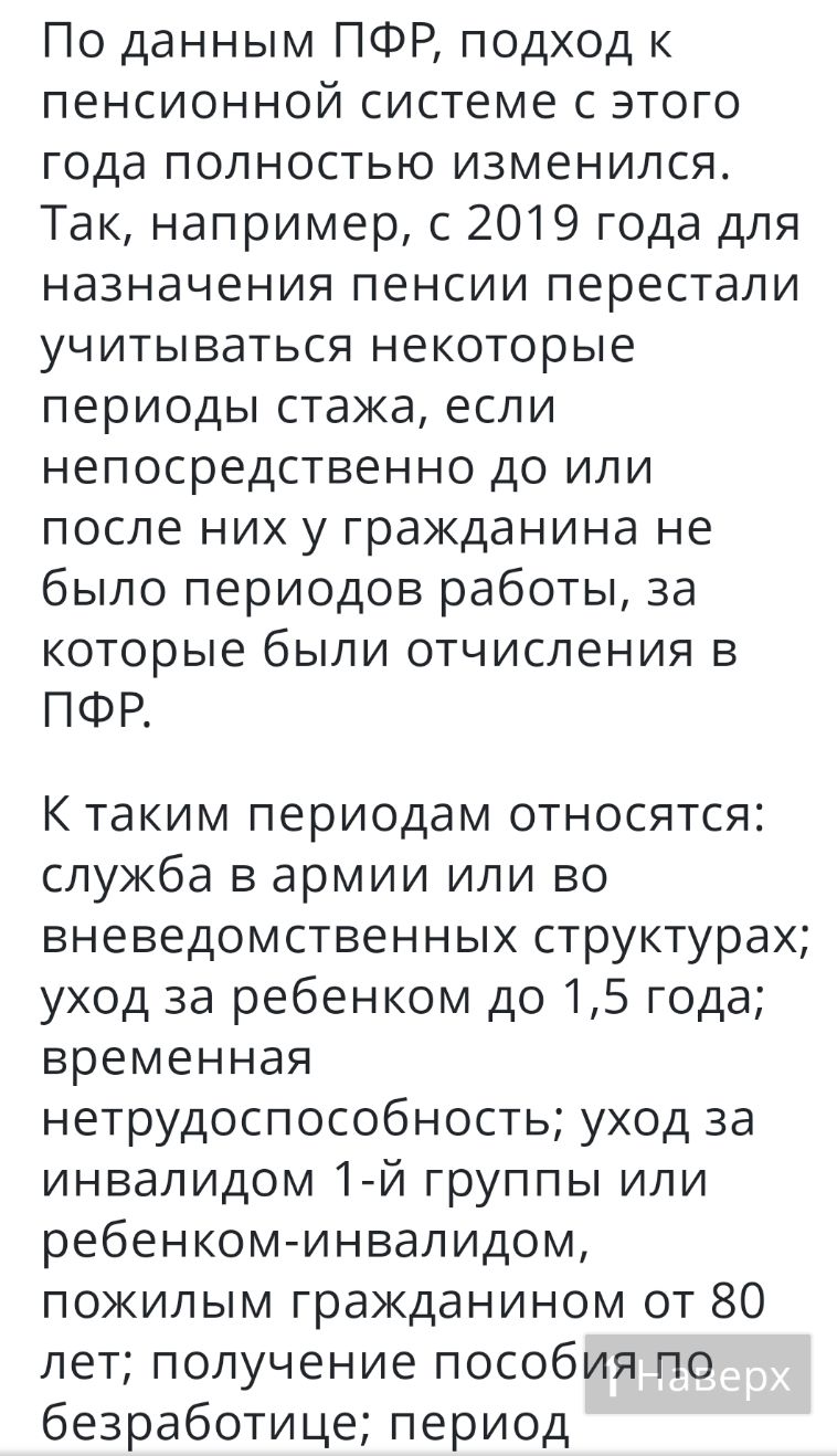 По данным ПФР подход к пенсионной системе с этого года полностью изменился Так например с 2019 года для назначения пенсии перестали учитываться некоторые периоды стажа если непосредственно до или после них у гражданина не было периодов работы за которые были отчисления в ПФР К таким периодам относятся служба в армии или во вневедомственных структурах уход за ребенком до 15 года временная нетрудосп