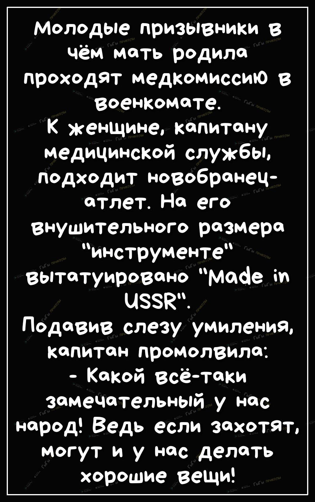 Молодые призывники в чём мость родило проходят медкомиссию в военкомате К женщине капитану медицинской службы подходит новобранец атлет Но его внушительного размера инструменте вытотуировоно Масіе і ЦЗЗКЧ Подовив слезу умиления капитан промолвила Какой всё таки замечательный у нас народ Ведь если захотят могут и у нас делать хорошие вещи
