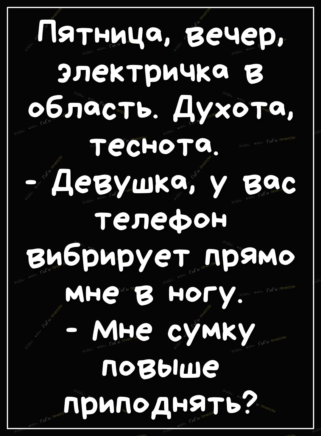 Пятница вечер электричке в область Духотщ ТеСНОТФ девушка у вас телефон  вибрирует прямо мне в ногу Мне сумку ПОВЫше приподнять - выпуск №298015