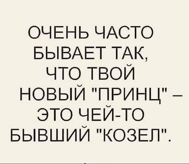 ОЧЕНЬ ЧАСТО БЫВАЕТ ТАК что твои новый принц это ЧЕЙ ТО БЫВШИЙ КОЗЕЛ