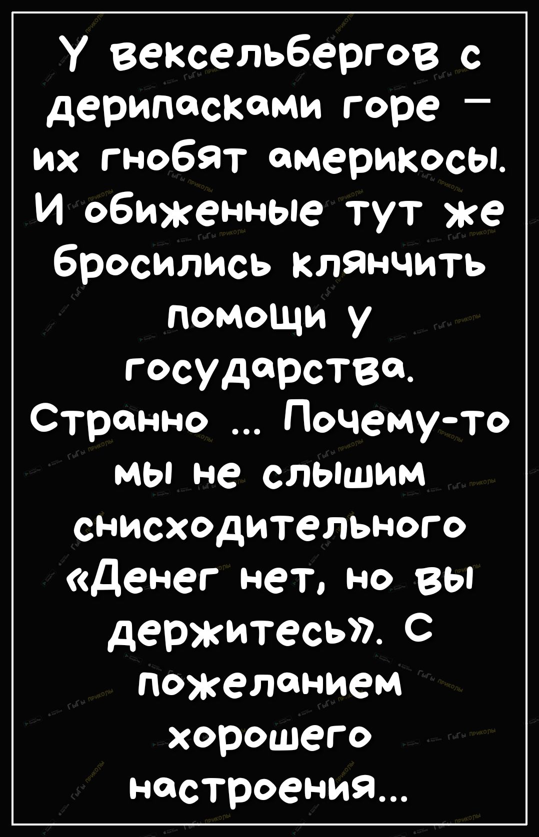 У Вексельбергов дерипоскоми горе их гнобят америкосы и обиженные тут же бросились клянчить помощи у государства Странно Почемуто МЫ не СЛЫШИМ снисходительного Денег нет но вы держитесь С пожеланием хорошего настроения