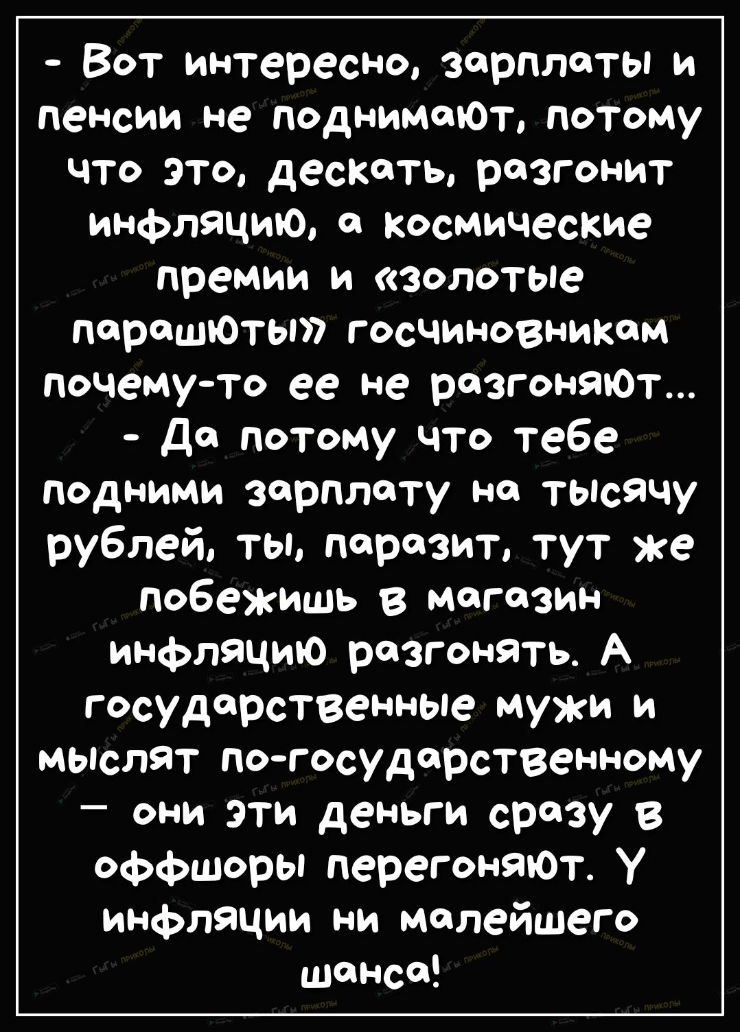 Вот интересно зарплаты и пенсии не подниМЩОт потому что это дескать разгонит инфляцию космические премии и золотые переплеты госчиновникам почемуто ее не РОЗГОНЯЮТ до потому что тебе подними зарплату на тысячу рублей ты паразит тут же побежишь в магазин инфляцию разгонять А государственнЫе мужи и мыслят погосудорственному они эти деньги сразу 8 оффшоры перегоняют У инфляции ни малейшего шанса