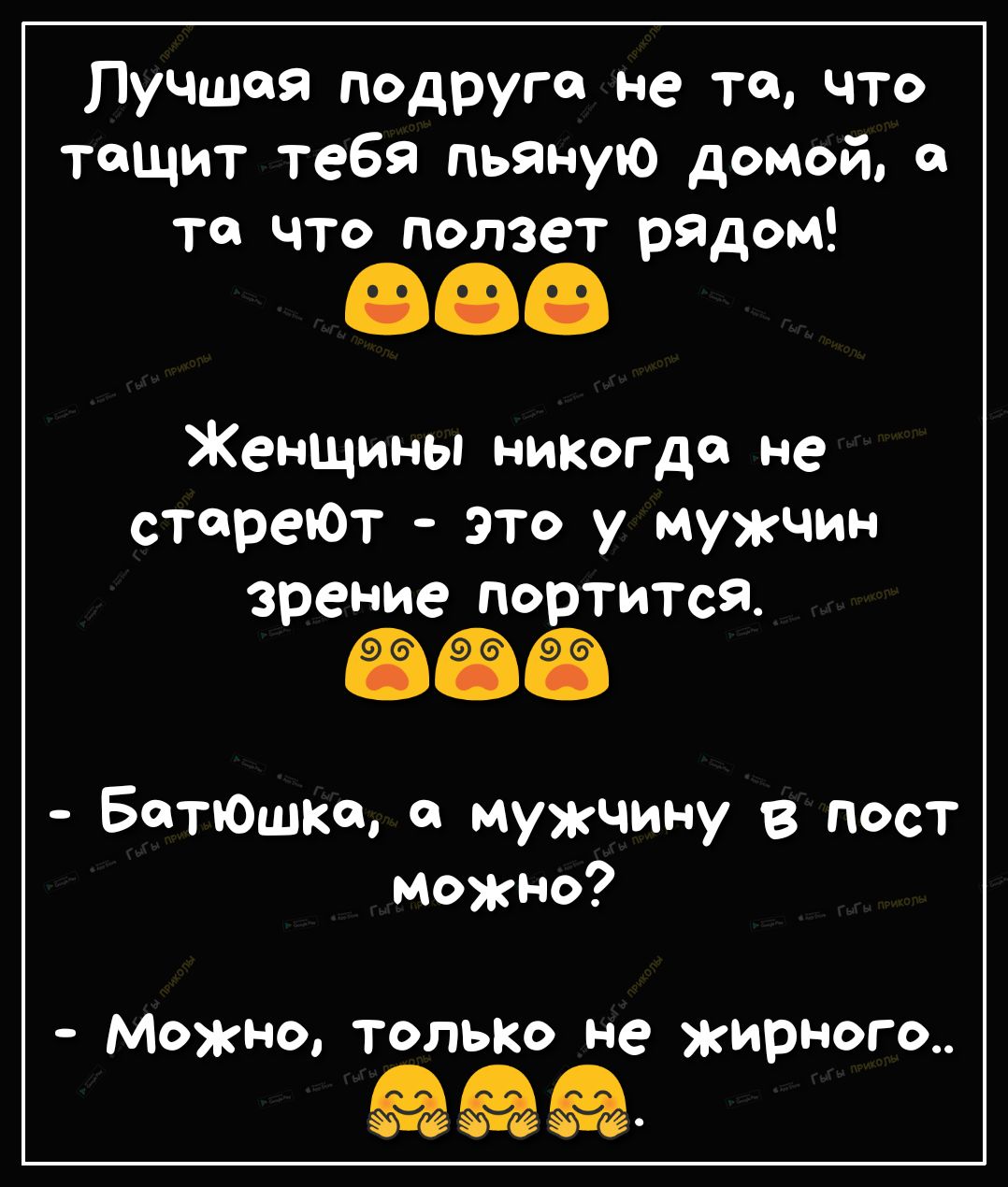 Лучшая подруга не та что тащит тебя пьяную домой а то что ползет рядом Женщины никогда не стареют это у мужчин зрение портится Батюшка мужчину в пост можно Можно только не жирная о