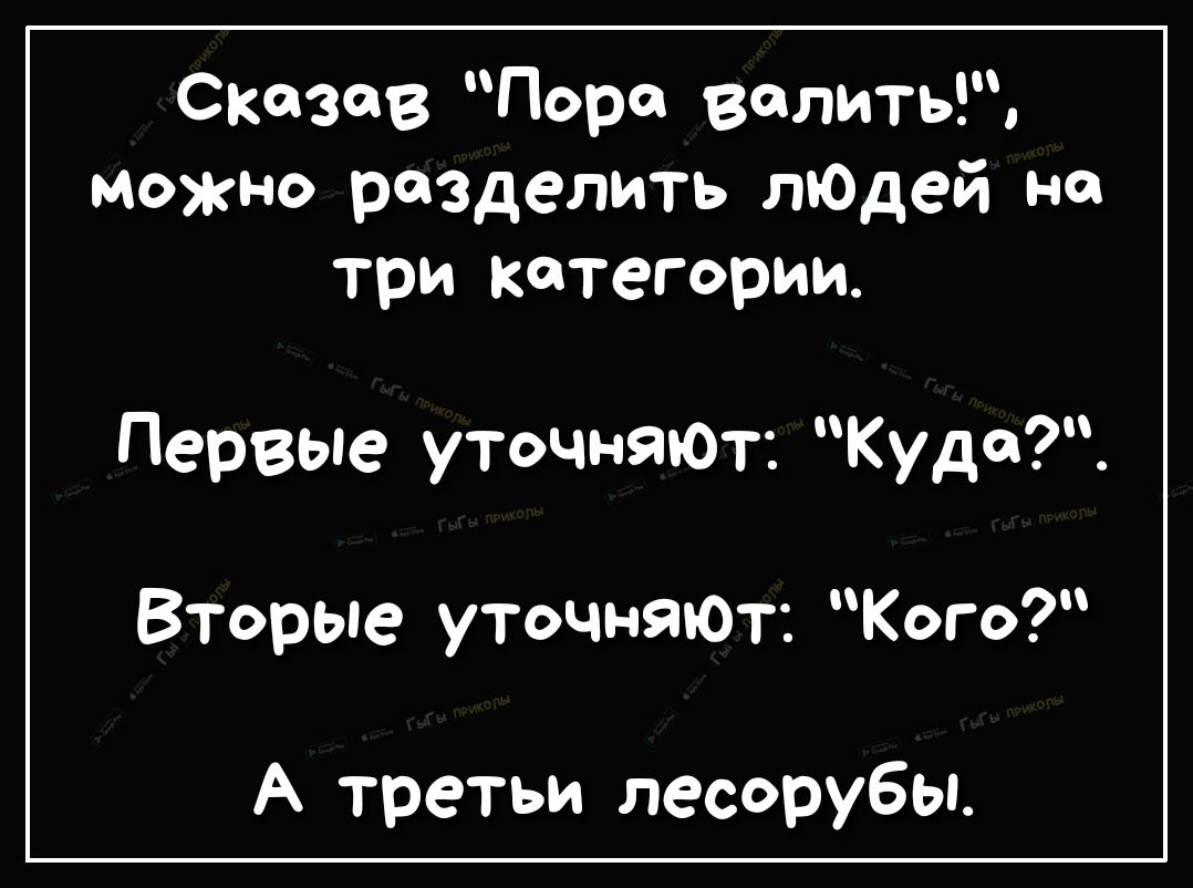 СКЗВ Пора встать можно разделить лЮдей на три категории Первые уточняют Куда Вторые уточняют Кого А третьи лесорубы