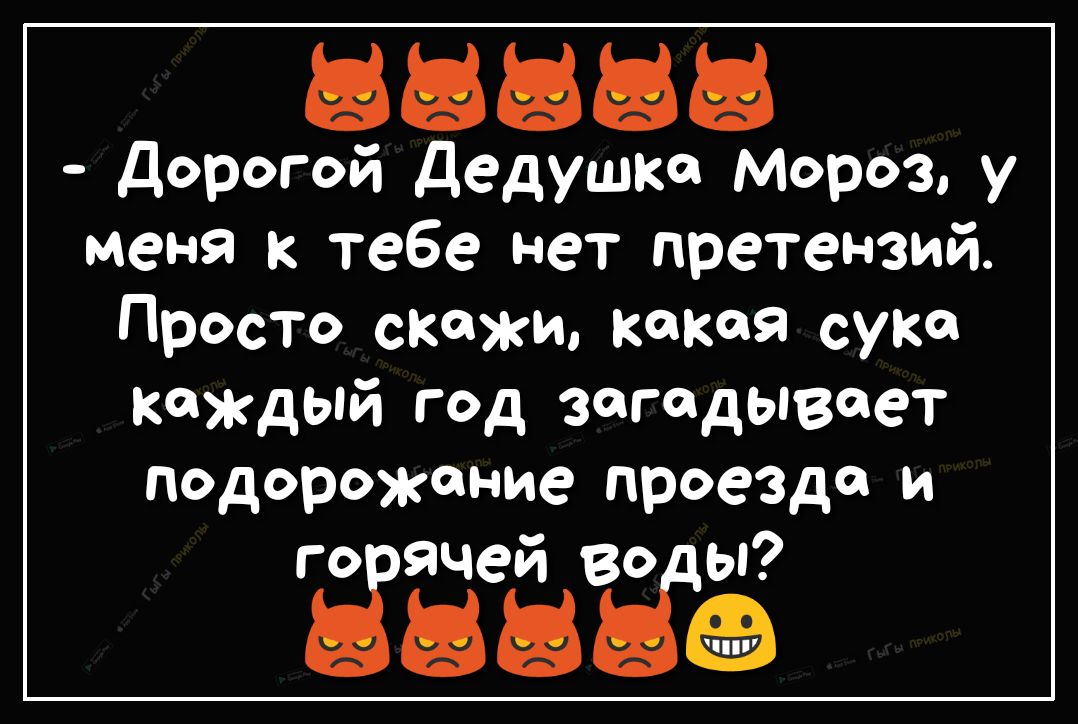 ёё Дорогой Дедушка Мороз у меня к тебе нет претензий Просто скажи какая сука КЖдый год загадывает подорожание проезда и Ёячей во Гы