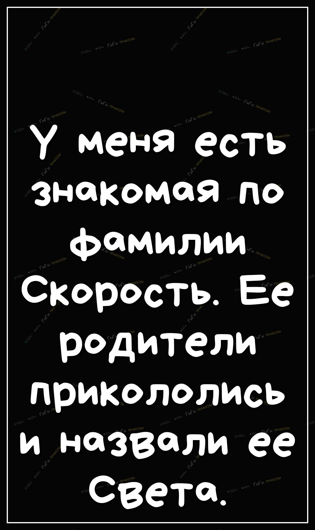 У меня есть знакомая по фамилии СКОрОСТЬ Ее родители прикололись и назвали ее Света