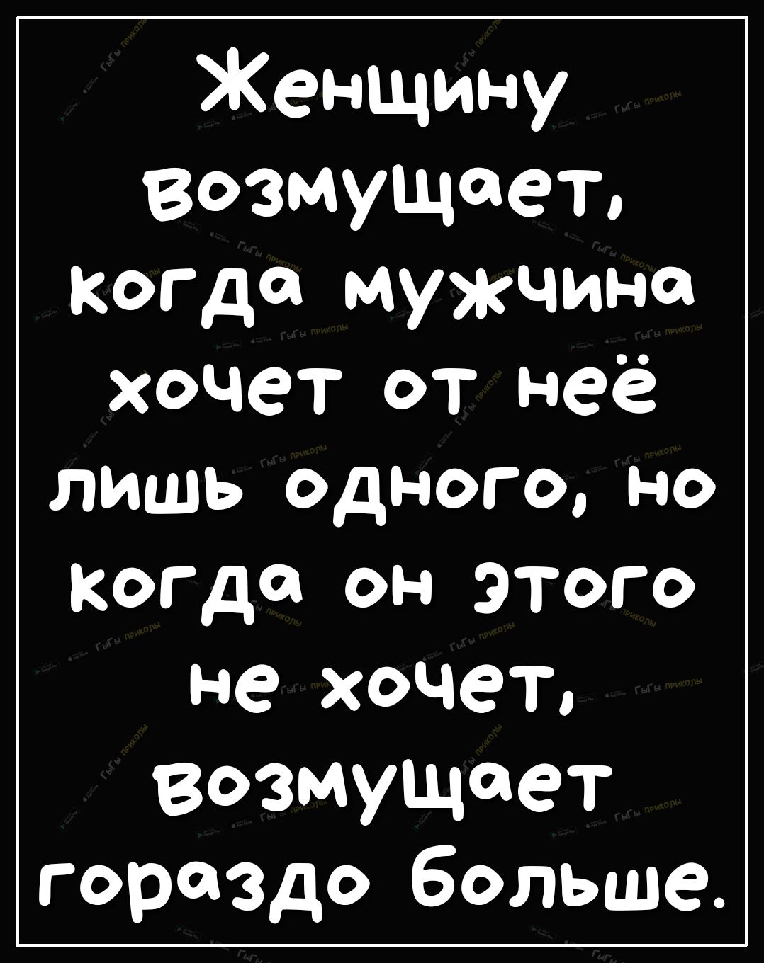 Женщину возмущает когда мужчина ХОЧСТ ОТ неё ЛИШЬ ОДНОГО НО КОГДЙ ОН ЭТОГО не ХОчеТо возмущает гораздо больше