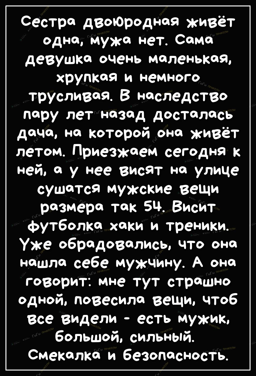 Сестра дВоЮродная живёт одно мужа нет Само девушка очень маленькая хрупкая и немного трусливоя В наследство пару лет назад досталась дФЧо на которой она живёт летом Приезжаем сегодня к ней а у нее висят на улице сушатся мужские веши размера так 5ч Висит футболка хаки и треники Уже обрадовались что она нашла себе мужчину А она говорит мне тут страшно Одной повесила вещи чтоб Все видели есть мужик б