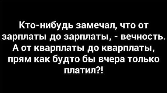 Кто нибудь замечал что от зарплаты до зарплаты вечность А от кварплаты до кварплаты прям как будто бы вчера только платил