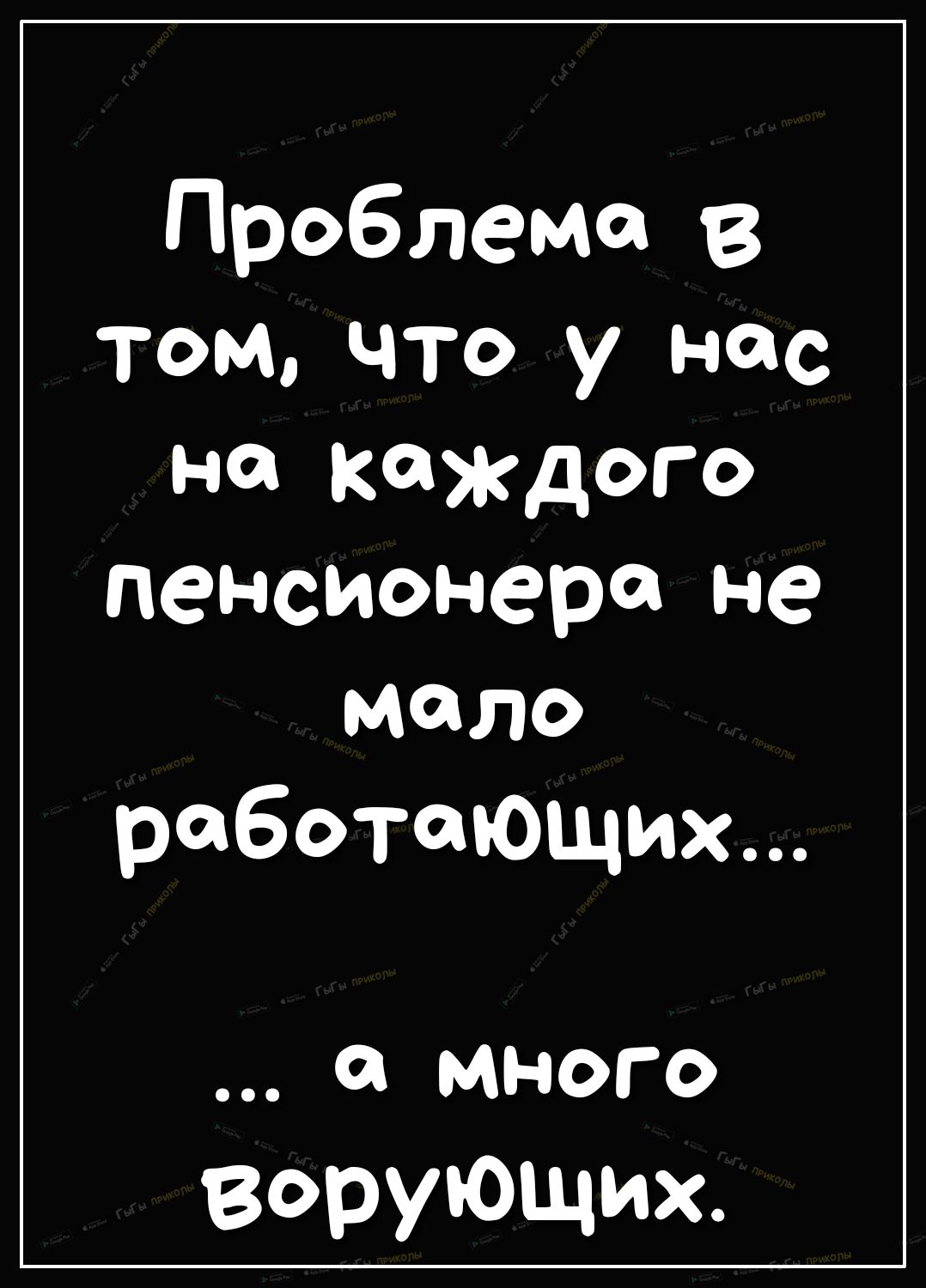 Проблема в том что у нас на каждого пенсионера не мало работающих а много ворующих