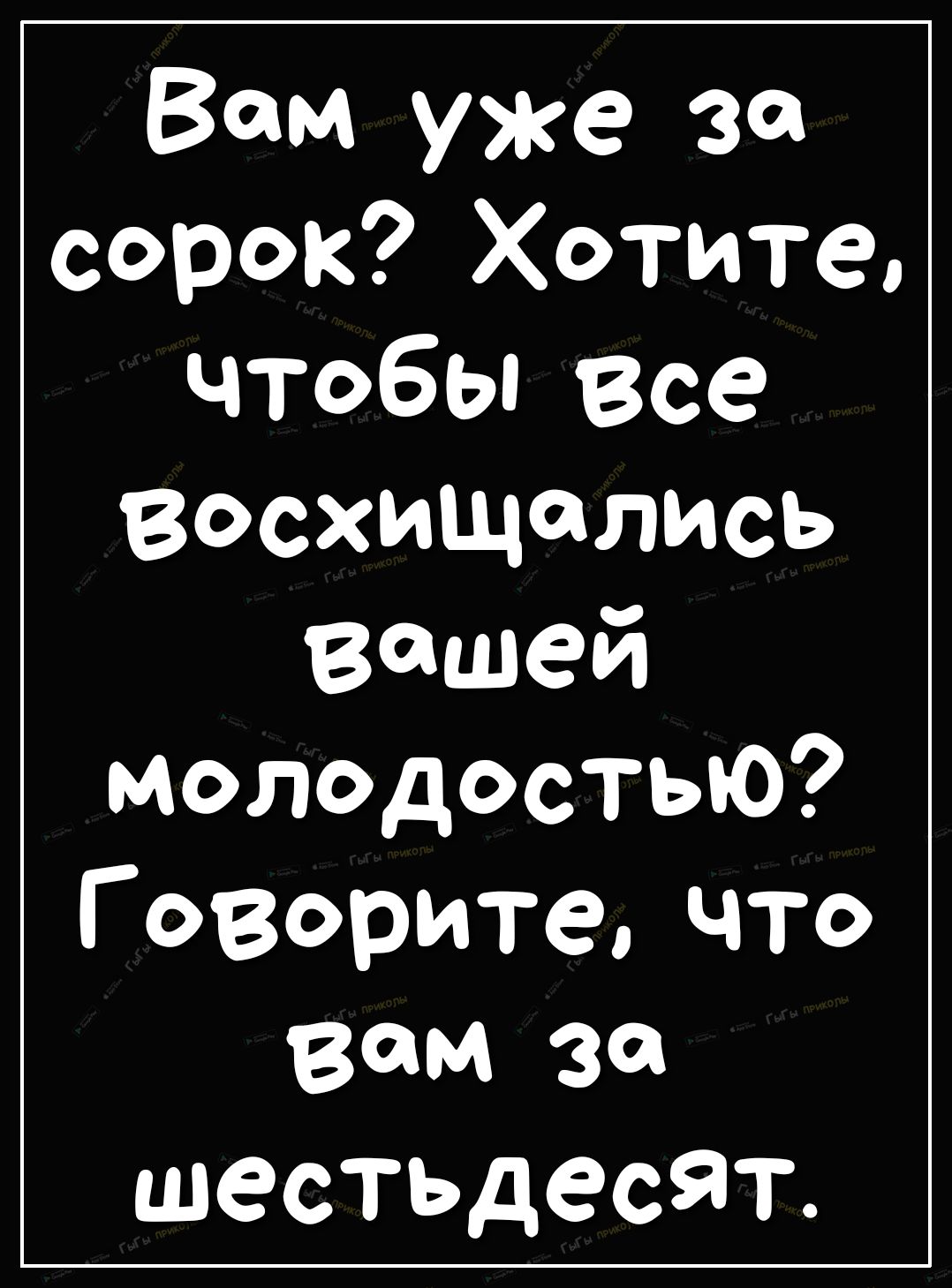Вам уже за сорок Хотите чтобы все восхищались Вашей молодостьЮ Говоритечто вам за шестьдесят