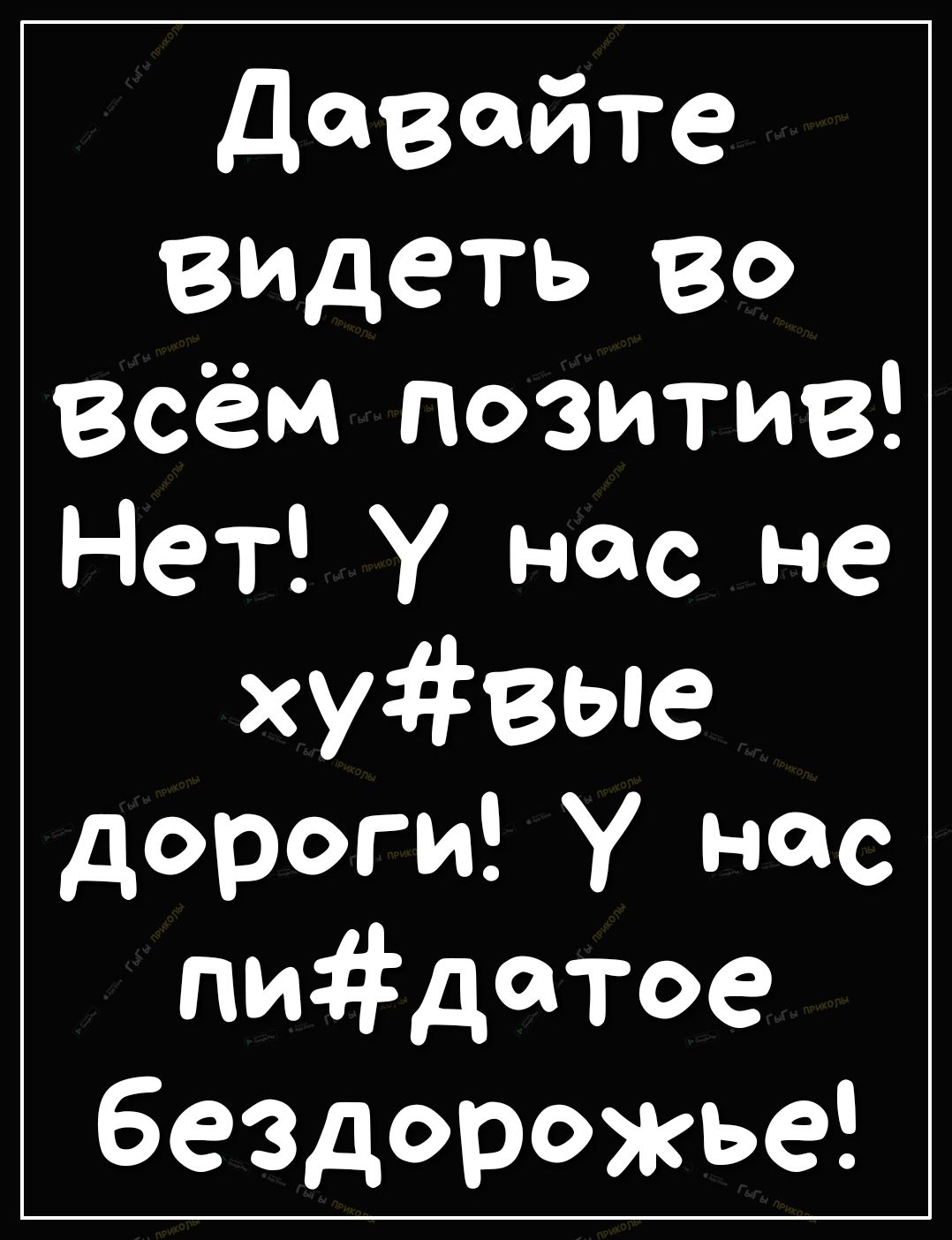 давайте впадать Во всём позитив Нет у нас не хувые дороги У нас пидатое бездорожье