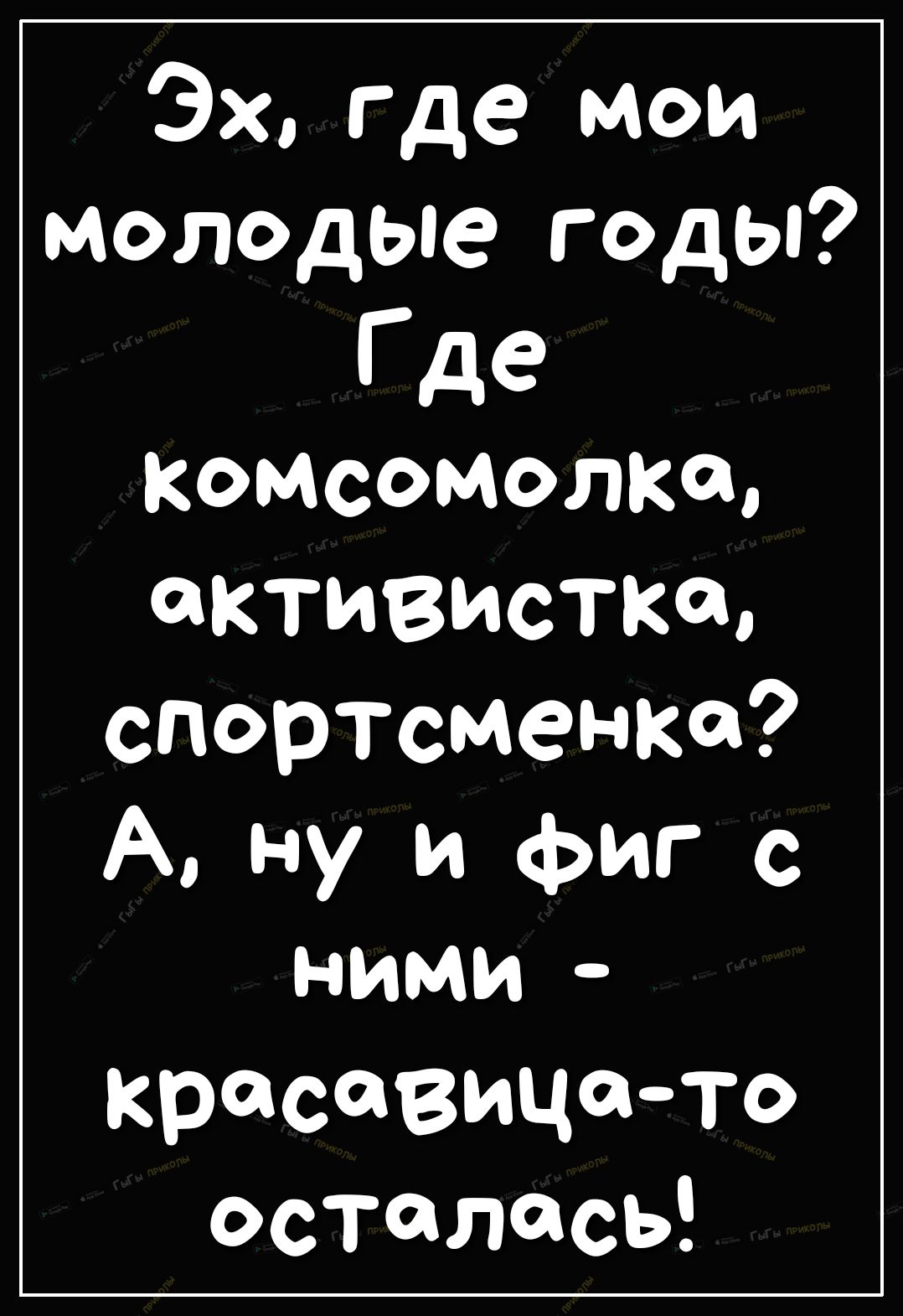 Эх где мои молодЫе годы Где комсомолка активистка спортсменка А ну и фиг с ними красавицато осталась
