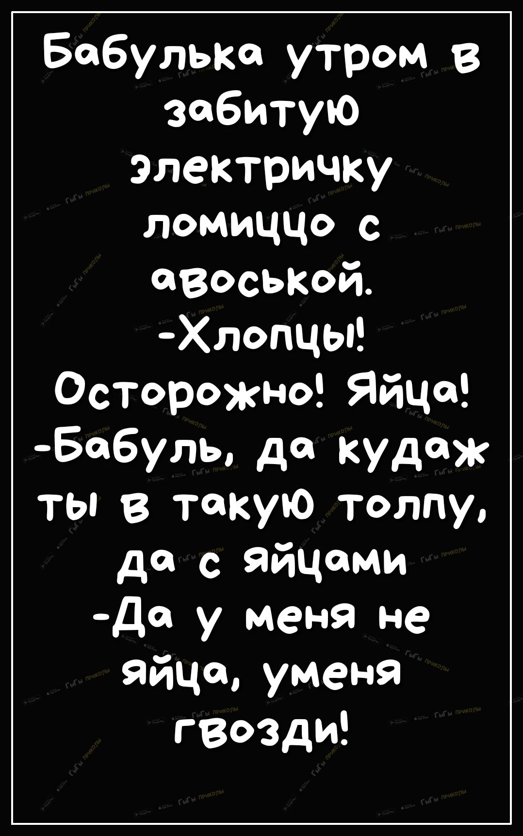 Бобулька утром в забитую Электричку ломиццо с аВаськайі Хлопцы Осторожно Яйца Ба6уль да кудаж ты в такую толпу да яйЦами Дд у меня не яйцауменя гвозди