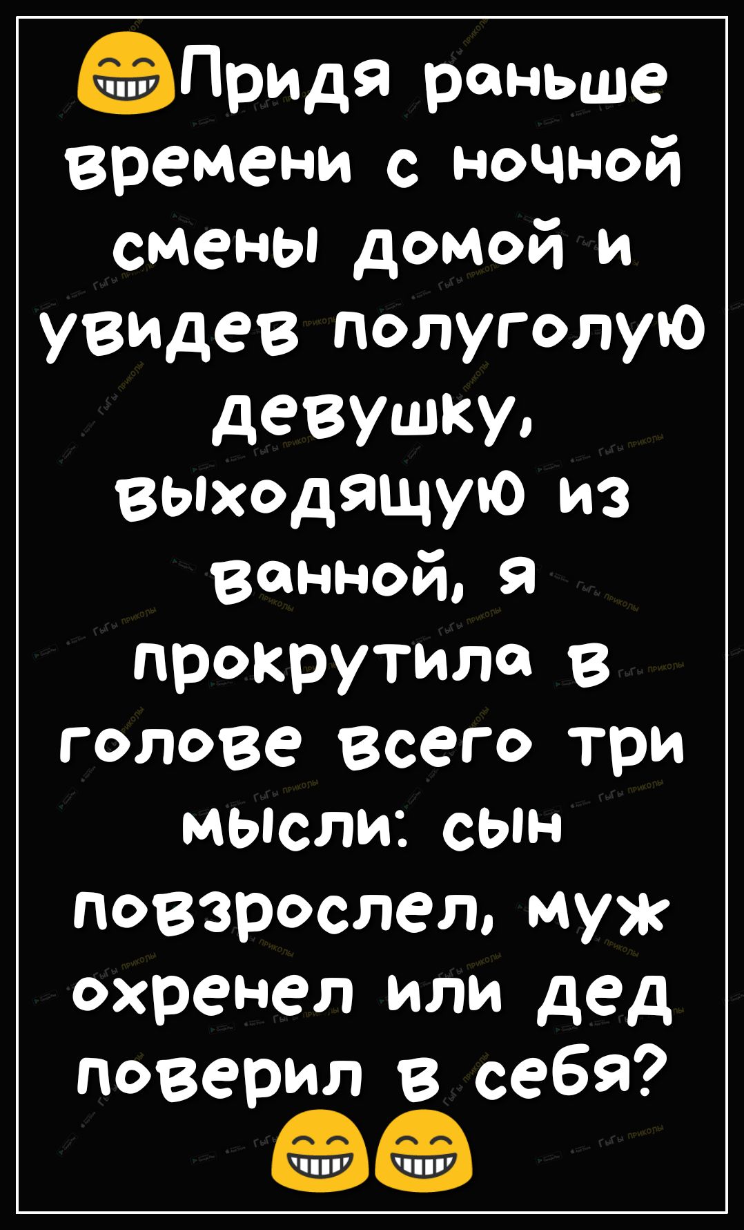 Придя раньше времени с ночной смены домой и УВИДев полуголую ДеВУШКУо выходящую из ванной 9 прокрутить в голове всего три мысли сын повзрослел муж охренел или дед позер илв ШПсебя