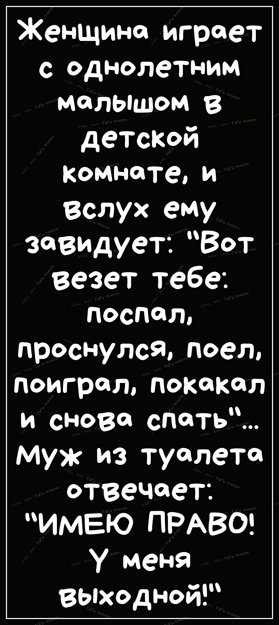 Женщина играет с однолетним малышом В детской комнатеи Вслух ему завидуетВот везет тебе поспал проснулся ПОело поиграл покакал и снова спать муж из туалета отвечает ИМЕЮ ПРАВО У меня Выходной