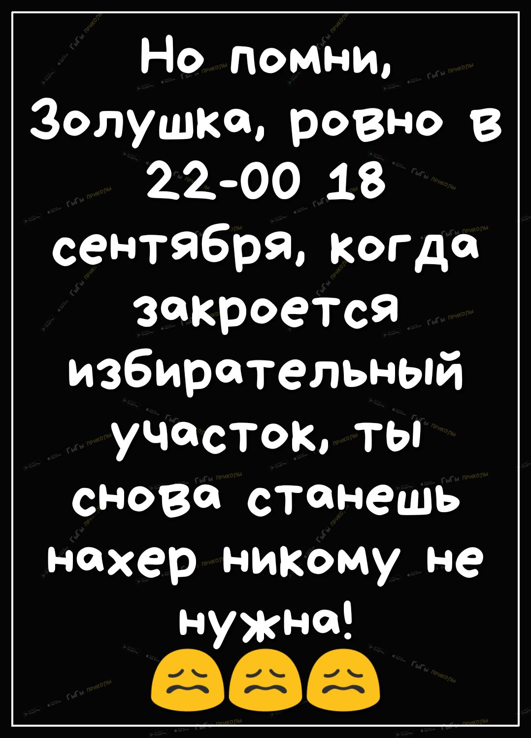 Но помни Золушка ровно в 22 00 18 сентября когда закроется избирательный УЧЧСТокд ТЬ снова станешь нахер никому не нужна