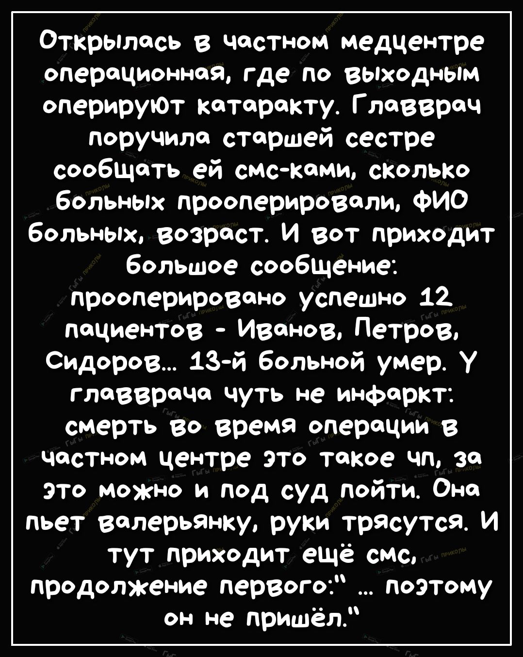 открылась в частном медцентре операционная где по выходным оперируют катаракту Г леввреч поручило старшей сестре сообщать ей смс коми сколько больных прооперировали ФИО больных возраст И вот приходит большое сообшение прооперировоно успешно 12 пациентов Иванов Петров Сидоров 13 й больной умер У главврача чуть не инфаркт смерть во время операции в частном центре это такое чп за это можно и под суд 