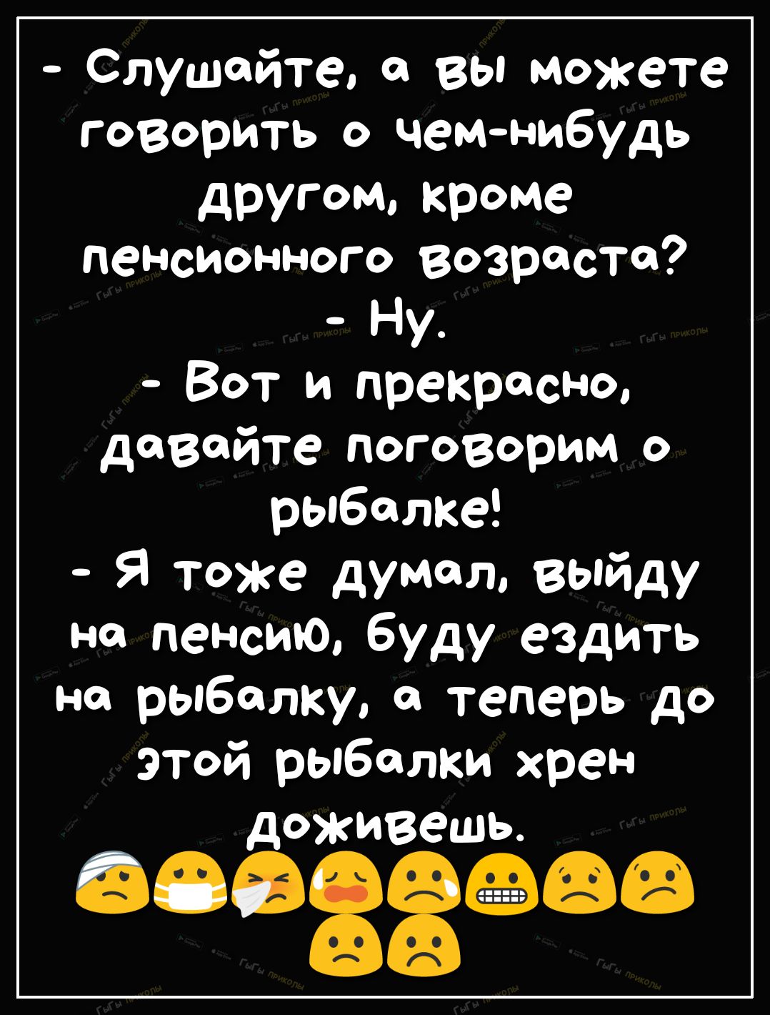 Слушайте 0 вы можете говорить о чемнибудь другом кроме пенсионного возросте Ну Вот и прекрасно довайте поговорим о рыбалке Я тоже думал выйду но пенсию буду ездить на рыбалку и теперь до этой рыбалки хрен доживешь