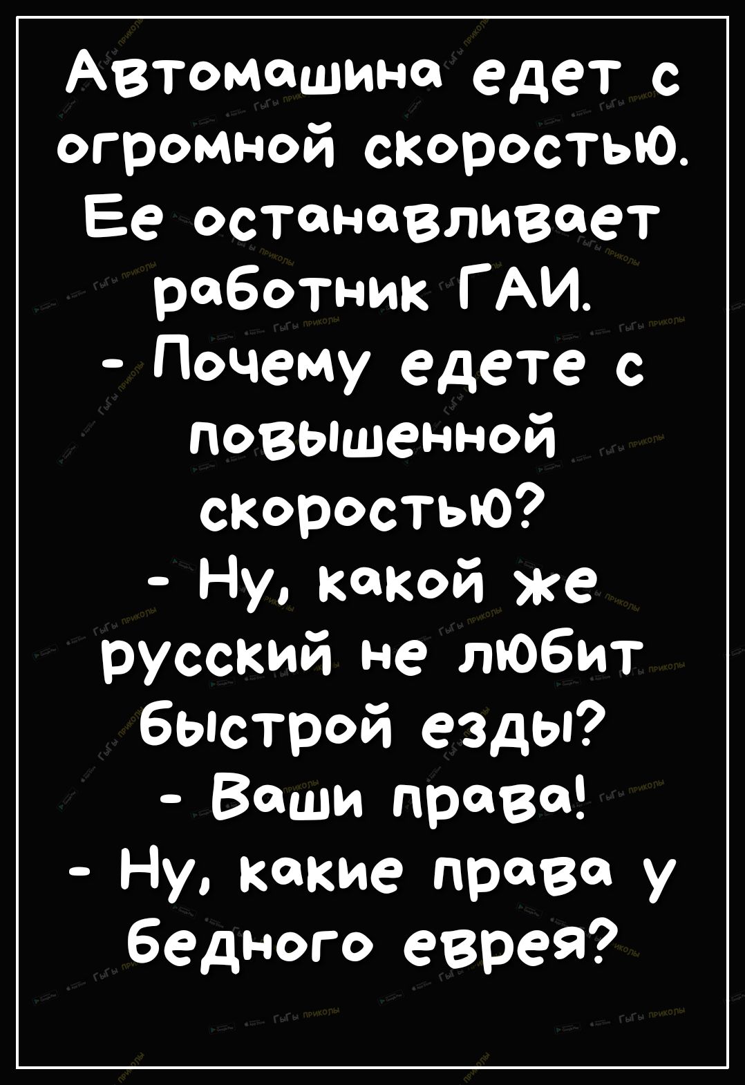 Автомашина едет с огромной Коростыо Ее ОСТНВЛИВ8Т работник ГАИ Почему едете повышенной Коростыо Ну какой же русский не тобит быстрой езды Ваши права Ну какие права у бедного еврея