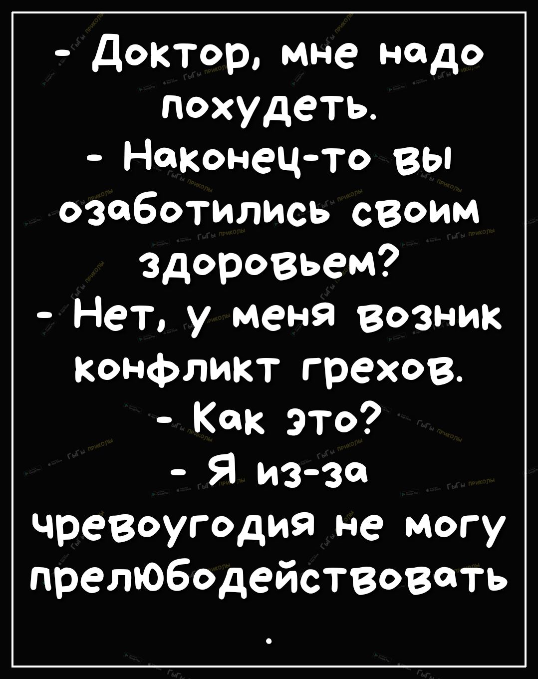 доктор мне надо похудеть Наконецто вы озаботились своим здоровьем Нет у меня возник Конфликт грехов Как это Я из за чревоугодия не могу прелюбодействовать