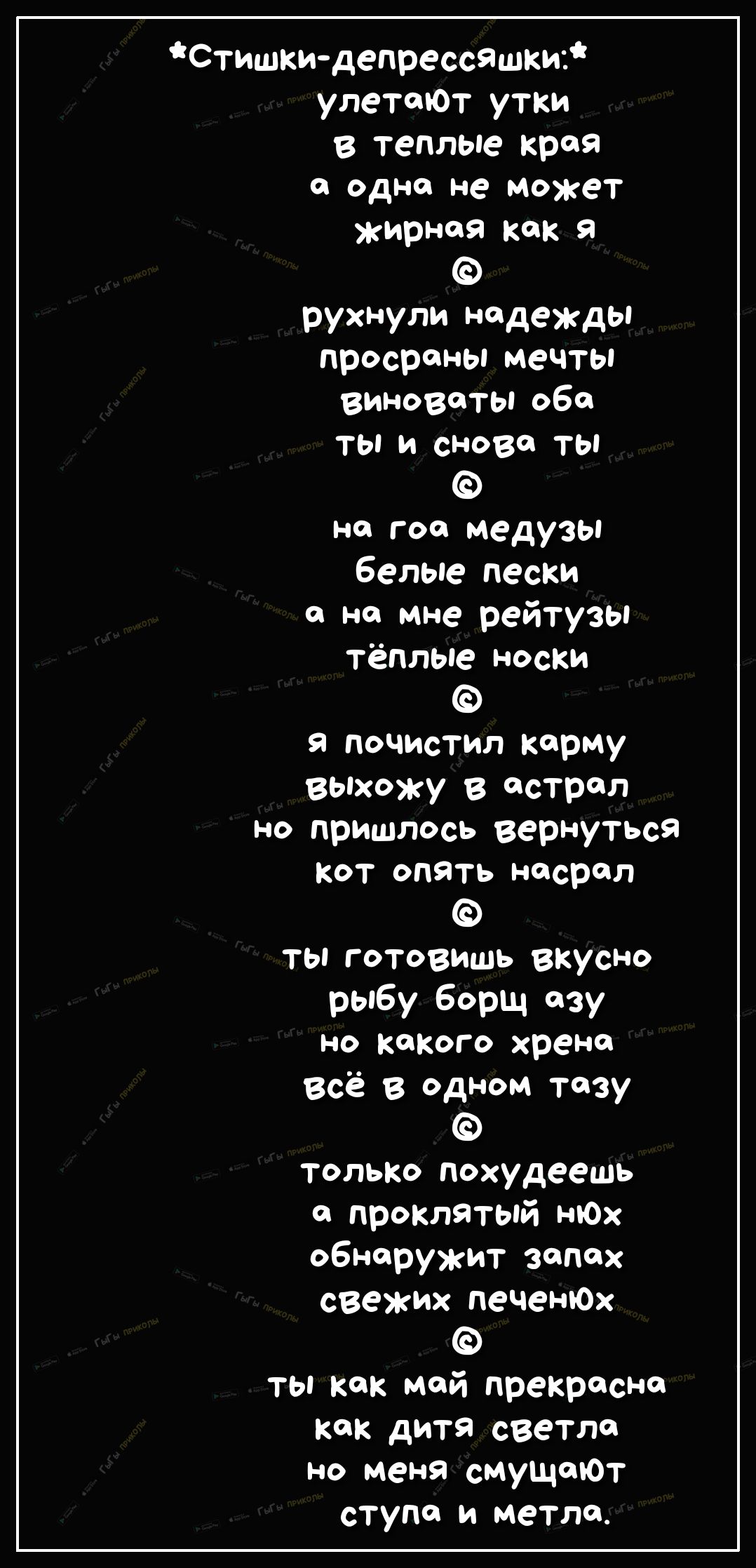 Стишки депрессЯШки улетают утки в теплые края о одно не может жирная как я рухнули надежды просрены мечты виноваты обо ты и снова ты на гос медузы белые пески а не мне рейтузы тёплые носки я почистил корму выхожу в астрал но пришлось вернуться Кот опять насрал ТЫ готовишь вкусно рыбу борщ озу но кокого хрена Всё в одном тазу только похудеешь с проклятый нЮх обнаружит запах свежих печенЮх ты как мо