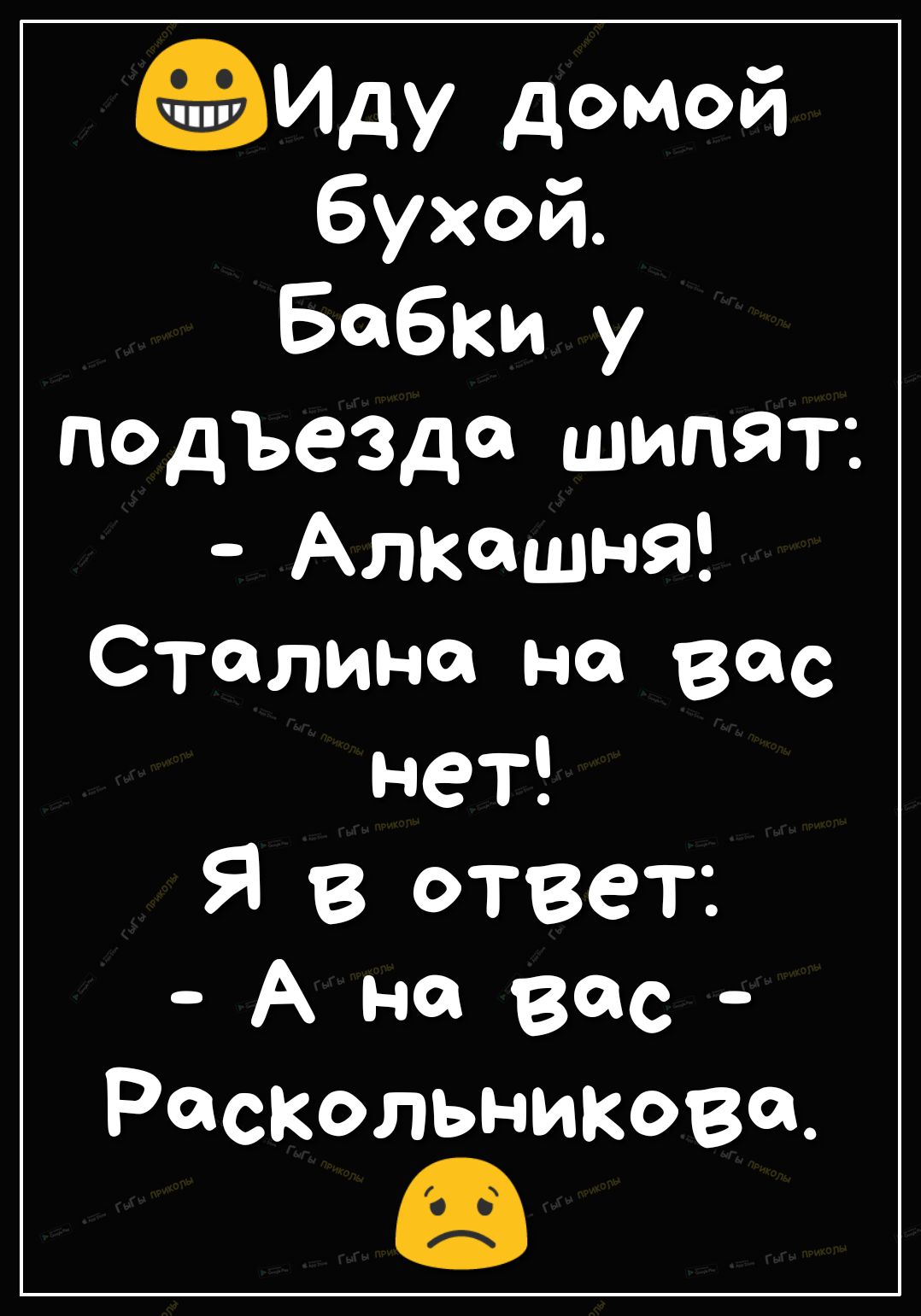 Иду домой бухой Бабки у подъезда шипят Алкаши Я Сталина на вас нет Я в ответ А на вас Раскольникова