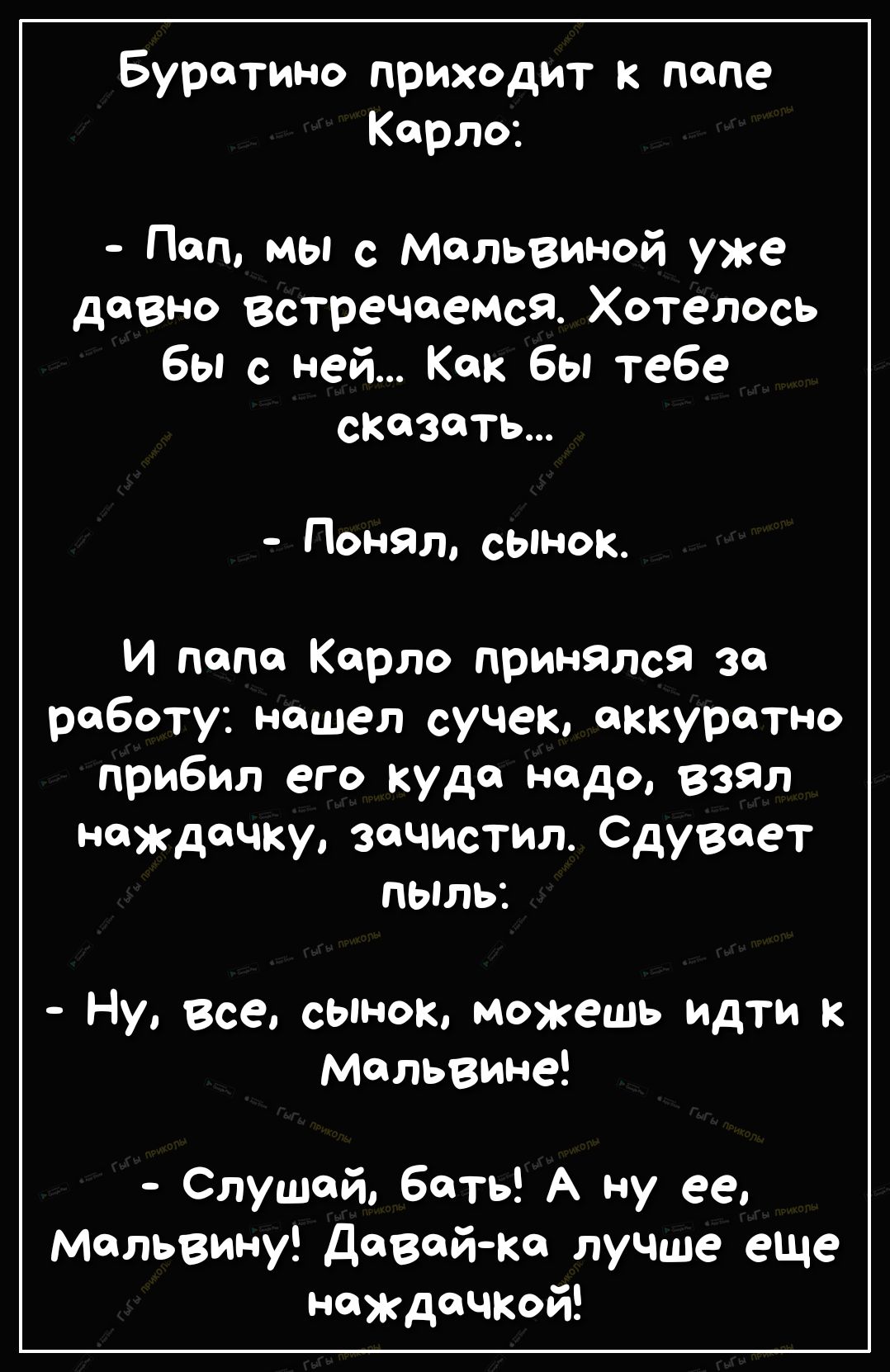 Буратино приходит к папе Кярло Поп мы с мяльвиной уже дОВНО встречаемся Хотелось бы с ней Как бы тебе сказать Понял сынок И пяпо Корло принялся за работу нашел сучек аккуратно прибил его Кудо нодо взял няждячки зачистил Сдувяет пыль Ну Все сынок можешь идти Мальвине Слушай бять А ну ее Мельвину Давай ке лучше еще няждяЧКОй