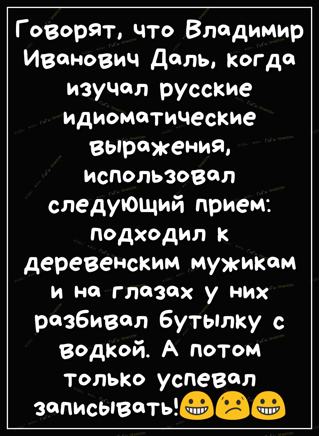Говорят что Владимир Иванович Дель КогДсц изучал русские идиометические ВЫРЖеНияд использовал следующий прием подходил к деревенским мужик и на глазах у них разбивал бутылку с Водкой А потом толькО успевал записыватьш